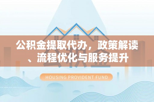 双城公积金提取代办，政策解读、流程优化与服务提升