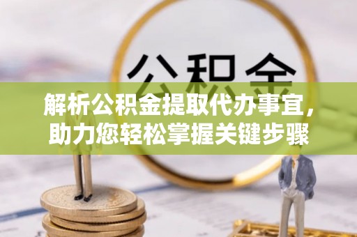 双城解析公积金提取代办事宜，助力您轻松掌握关键步骤