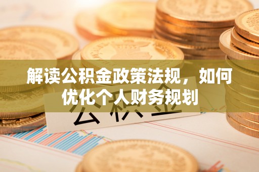 双城解读公积金政策法规，如何优化个人财务规划