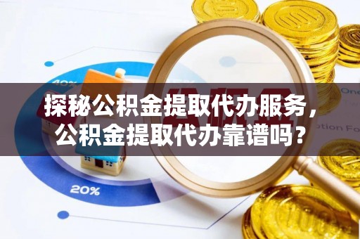 双城探秘公积金提取代办服务，公积金提取代办靠谱吗？