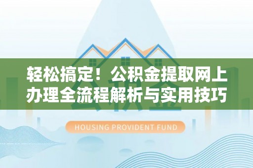双城轻松搞定！公积金提取网上办理全流程解析与实用技巧