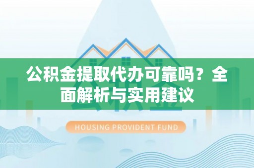 双城公积金提取代办可靠吗？全面解析与实用建议