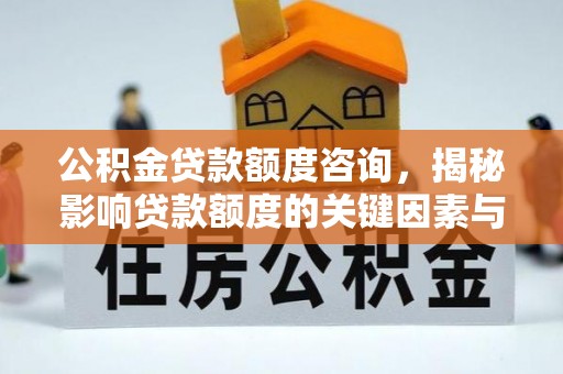 双城公积金贷款额度咨询，揭秘影响贷款额度的关键因素与实用攻略