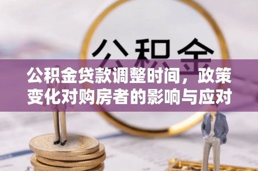 双城公积金贷款调整时间，政策变化对购房者的影响与应对策略