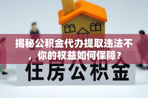 双城揭秘公积金代办提取违法不，你的权益如何保障？